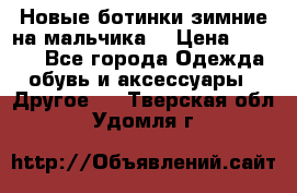 Новые ботинки зимние на мальчика  › Цена ­ 1 100 - Все города Одежда, обувь и аксессуары » Другое   . Тверская обл.,Удомля г.